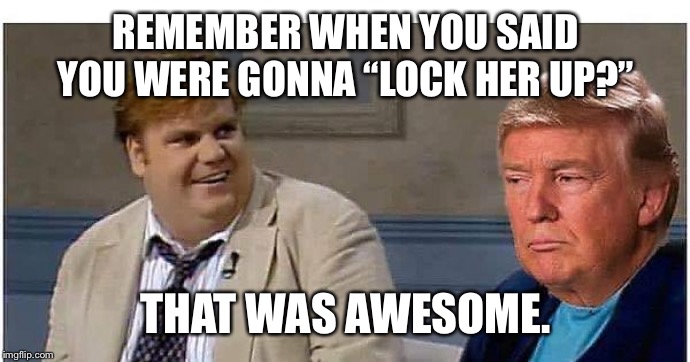 That was awesome Trump (AN AN0NYM0US TEMPLATE) | REMEMBER WHEN YOU SAID YOU WERE GONNA “LOCK HER UP?”; THAT WAS AWESOME. | image tagged in that was awesome trump | made w/ Imgflip meme maker