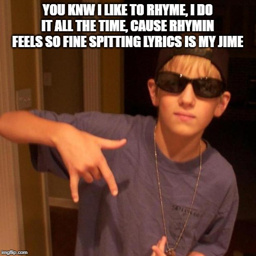rapper nick | YOU KNW I LIKE TO RHYME, I DO IT ALL THE TIME, CAUSE RHYMIN FEELS SO FINE SPITTING LYRICS IS MY JIME | image tagged in rapper nick | made w/ Imgflip meme maker