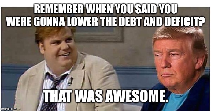 That was awesome Trump (AN AN0NYM0US TEMPLATE) | REMEMBER WHEN YOU SAID YOU WERE GONNA LOWER THE DEBT AND DEFICIT? THAT WAS AWESOME. | image tagged in that was awesome trump | made w/ Imgflip meme maker