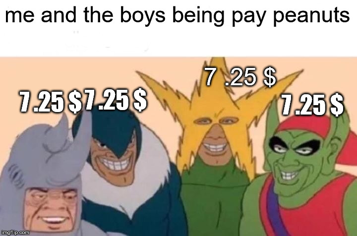 Me And The Boys Meme | me and the boys being pay peanuts 7 .25 $ 7 .25 $ 7 .25 $ 7 .25 $ | image tagged in memes,me and the boys | made w/ Imgflip meme maker