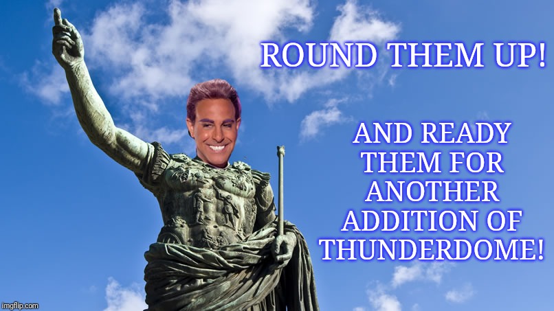 Hunger Games - Caesar Flickerman (S Tucci) Statue of Caesar | ROUND THEM UP! AND READY THEM FOR ANOTHER ADDITION OF THUNDERDOME! | image tagged in hunger games - caesar flickerman s tucci statue of caesar | made w/ Imgflip meme maker