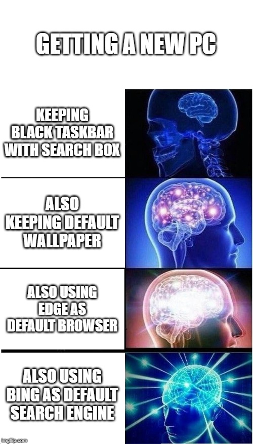 Expanding Brain Meme | GETTING A NEW PC; KEEPING BLACK TASKBAR WITH SEARCH BOX; ALSO KEEPING DEFAULT WALLPAPER; ALSO USING EDGE AS DEFAULT BROWSER; ALSO USING BING AS DEFAULT SEARCH ENGINE | image tagged in memes,expanding brain | made w/ Imgflip meme maker