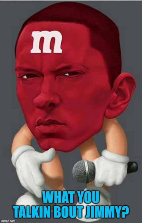 Eminem M&M | WHAT YOU TALKIN BOUT JIMMY? | image tagged in eminem mm | made w/ Imgflip meme maker
