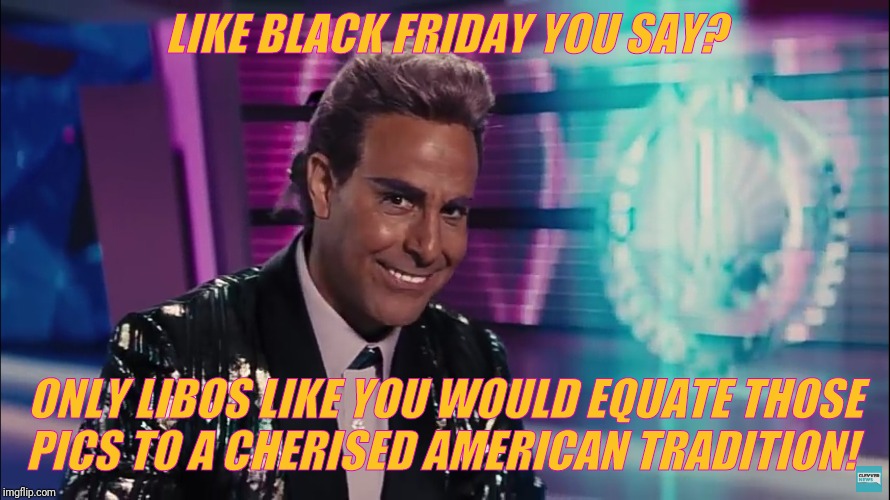 Caesar Flickerman (Stanley Tucci) | LIKE BLACK FRIDAY YOU SAY? ONLY LIBOS LIKE YOU WOULD EQUATE THOSE  PICS TO A CHERISED AMERICAN TRADITION! | image tagged in caesar flickerman stanley tucci | made w/ Imgflip meme maker