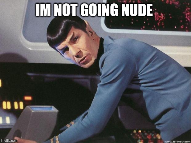 Spock | IM NOT GOING NUDE | image tagged in spock | made w/ Imgflip meme maker