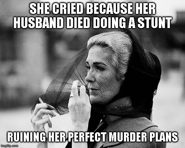 Relax, it's just a joke. She really got to murdered him | SHE CRIED BECAUSE HER HUSBAND DIED DOING A STUNT; RUINING HER PERFECT MURDER PLANS | image tagged in just a joke,monday humor | made w/ Imgflip meme maker