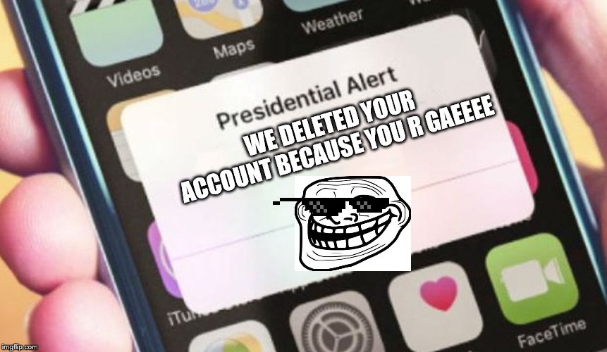 Presidential Alert Meme | WE DELETED YOUR ACCOUNT BECAUSE YOU R GAEEEE | image tagged in memes,presidential alert | made w/ Imgflip meme maker