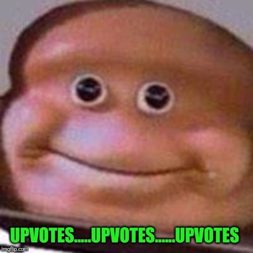 CheekiScrubCheeks | UPVOTES.....UPVOTES......UPVOTES | image tagged in cheekiscrubcheeks | made w/ Imgflip meme maker