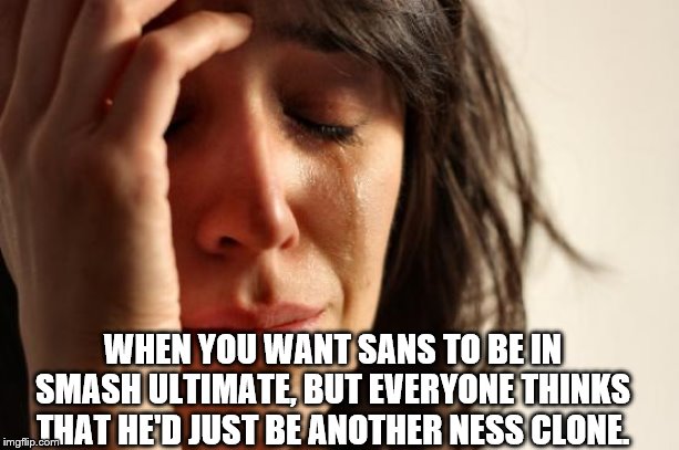 First World Problems | WHEN YOU WANT SANS TO BE IN SMASH ULTIMATE, BUT EVERYONE THINKS THAT HE'D JUST BE ANOTHER NESS CLONE. | image tagged in memes,first world problems | made w/ Imgflip meme maker