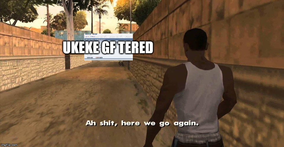 Here we go again GTA San Andreas | UKEKE GF TERED | image tagged in here we go again gta san andreas | made w/ Imgflip meme maker