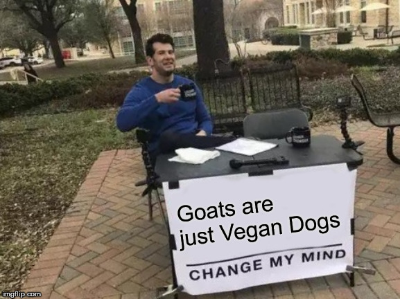 Change My Mind | Goats are just Vegan Dogs | image tagged in memes,change my mind | made w/ Imgflip meme maker