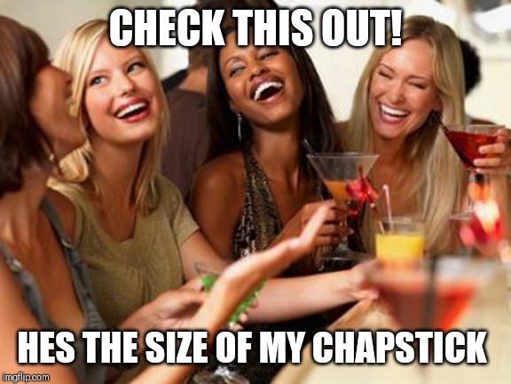 woman laughing | CHECK THIS OUT! HES THE SIZE OF MY CHAPSTICK | image tagged in woman laughing | made w/ Imgflip meme maker