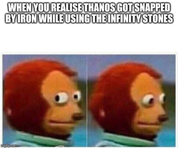 Monkey Puppet Meme | WHEN YOU REALISE THANOS GOT SNAPPED BY IRON WHILE USING THE INFINITY STONES | image tagged in monkey puppet | made w/ Imgflip meme maker