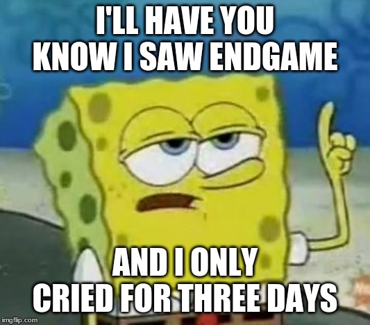 I'll Have You Know Spongebob Meme | I'LL HAVE YOU KNOW I SAW ENDGAME; AND I ONLY CRIED FOR THREE DAYS | image tagged in memes,ill have you know spongebob | made w/ Imgflip meme maker