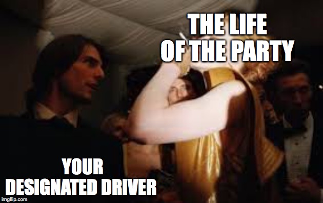 cruise and Kidman difference | THE LIFE OF THE PARTY; YOUR DESIGNATED DRIVER | image tagged in tom cruise | made w/ Imgflip meme maker