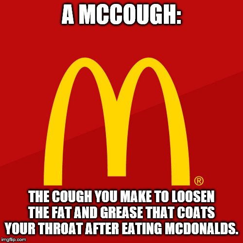 McDonald's | A MCCOUGH:; THE COUGH YOU MAKE TO LOOSEN THE FAT AND GREASE THAT COATS YOUR THROAT AFTER EATING MCDONALDS. | image tagged in mcdonald's | made w/ Imgflip meme maker