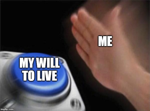 Blank Nut Button Meme | ME; MY WILL TO LIVE | image tagged in memes,blank nut button | made w/ Imgflip meme maker