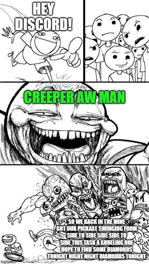 Hey Internet Meme |  HEY DISCORD! CREEPER AW MAN; SO WE BACK IN THE MINE GOT OUR PICKAXE SWINGING FROM SIDE TO SIDE SIDE SIDE TO SIDE THIS TASK A GRUELING ONE HOPE TO FIND SOME DIAMONDS TONIGHT NIGHT NIGHT DIAMONDS TONIGHT | image tagged in memes,hey internet,creeper,creeper aw man,discord,triggered | made w/ Imgflip meme maker