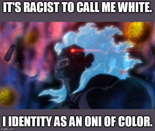 transracial | IT'S RACIST TO CALL ME WHITE. I IDENTITY AS AN ONI OF COLOR. | image tagged in oni akuma2 | made w/ Imgflip meme maker