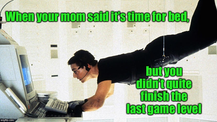 And you don’t want to get caught | When your mom said it’s time for bed, but you didn’t quite finish the last game level | image tagged in video games,bed time,mission impossible,last level,funny memes | made w/ Imgflip meme maker