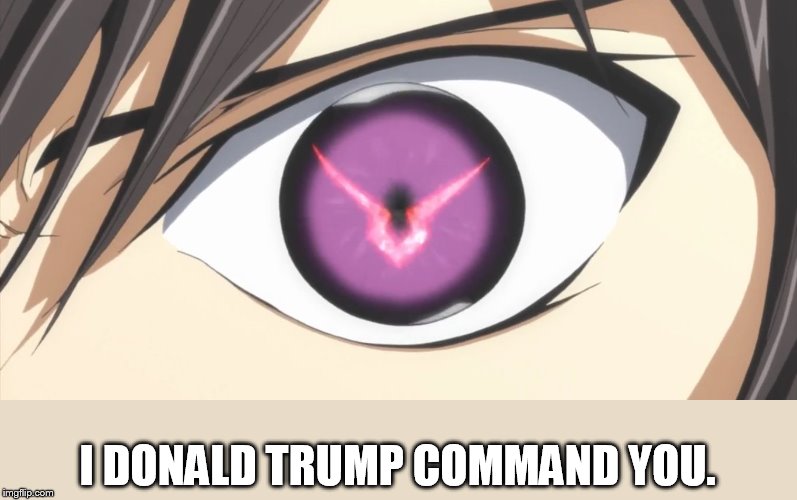 Why libs fear looking Trump in the eyes. | I DONALD TRUMP COMMAND YOU. | image tagged in code geass mind control | made w/ Imgflip meme maker