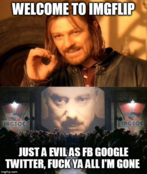 WELCOME TO IMGFLIP; JUST A EVIL AS FB GOOGLE TWITTER, FUCK YA ALL I'M GONE | image tagged in memes,one does not simply,big brother | made w/ Imgflip meme maker