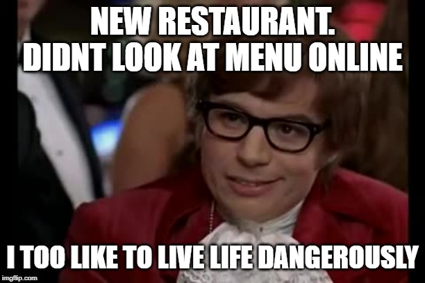 I Too Like To Live Dangerously | NEW RESTAURANT. DIDNT LOOK AT MENU ONLINE; I TOO LIKE TO LIVE LIFE DANGEROUSLY | image tagged in memes,i too like to live dangerously | made w/ Imgflip meme maker