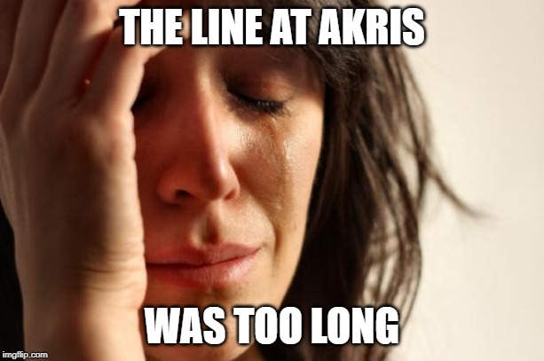 First World Problems | THE LINE AT AKRIS; WAS TOO LONG | image tagged in memes,first world problems | made w/ Imgflip meme maker