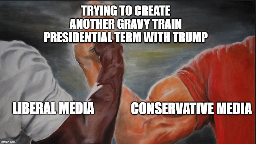 Shared | TRYING TO CREATE ANOTHER GRAVY TRAIN PRESIDENTIAL TERM WITH TRUMP; CONSERVATIVE MEDIA; LIBERAL MEDIA | image tagged in shared | made w/ Imgflip meme maker