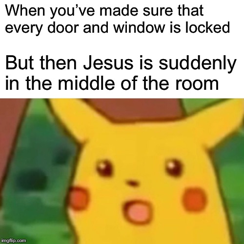 Surprised Pikachu | When you’ve made sure that every door and window is locked; But then Jesus is suddenly in the middle of the room | image tagged in memes,surprised pikachu | made w/ Imgflip meme maker