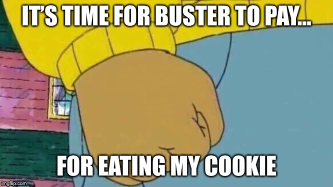 Arthur Fist | IT’S TIME FOR BUSTER TO PAY... FOR EATING MY COOKIE | image tagged in memes,arthur fist | made w/ Imgflip meme maker