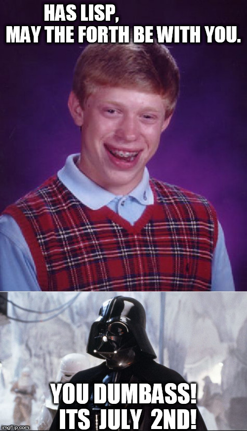 HAS LISP,                       


MAY THE FORTH BE WITH YOU. YOU DUMBASS!


  ITS  JULY  2ND! | image tagged in memes,bad luck brian | made w/ Imgflip meme maker