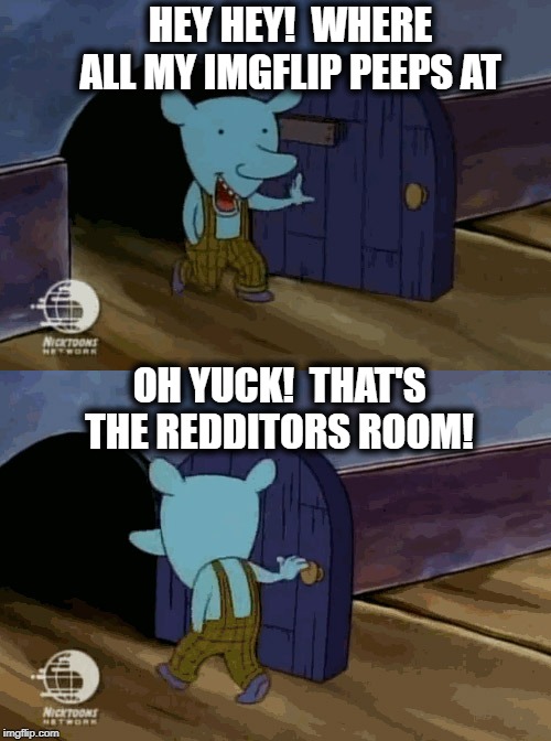 Oops! Wrong door | HEY HEY!  WHERE ALL MY IMGFLIP PEEPS AT; OH YUCK!  THAT'S THE REDDITORS ROOM! | image tagged in mouse entering and leaving,lol | made w/ Imgflip meme maker