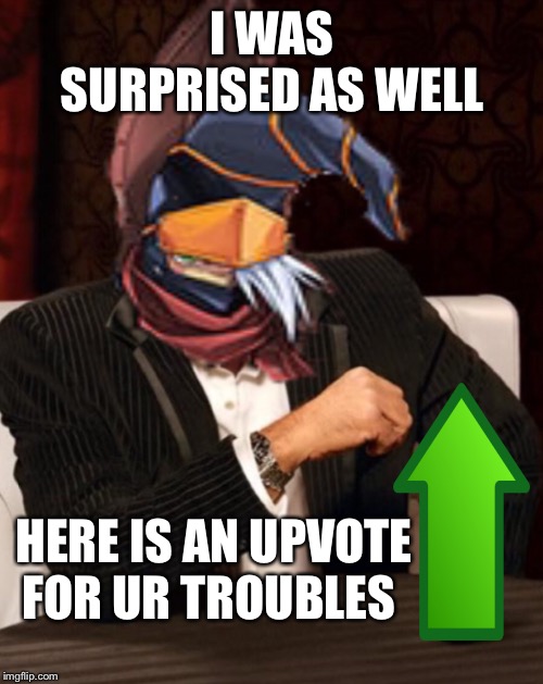 I WAS SURPRISED AS WELL HERE IS AN UPVOTE FOR UR TROUBLES | made w/ Imgflip meme maker