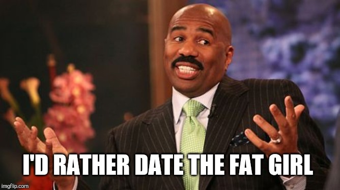 Steve Harvey Meme | I'D RATHER DATE THE FAT GIRL | image tagged in memes,steve harvey | made w/ Imgflip meme maker