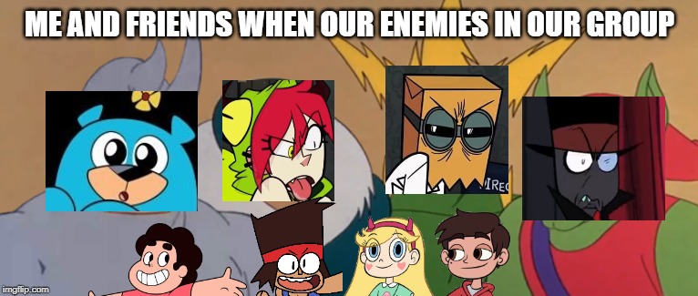 Me And The Boys | ME AND FRIENDS WHEN OUR ENEMIES IN OUR GROUP | image tagged in me and the boys | made w/ Imgflip meme maker