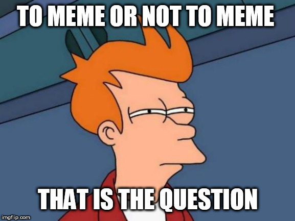 Futurama Fry Meme | TO MEME OR NOT TO MEME; THAT IS THE QUESTION | image tagged in memes,futurama fry | made w/ Imgflip meme maker