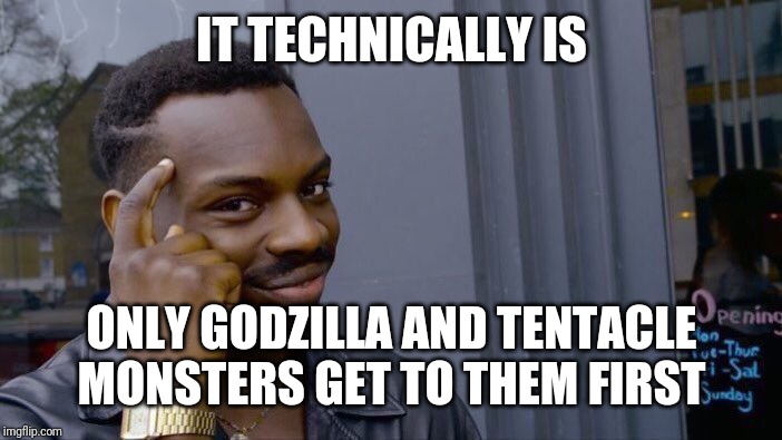 Roll Safe Think About It Meme | IT TECHNICALLY IS ONLY GODZILLA AND TENTACLE MONSTERS GET TO THEM FIRST | image tagged in memes,roll safe think about it | made w/ Imgflip meme maker