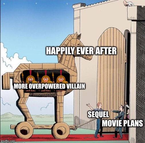 It's always a more powerful villain | HAPPILY EVER AFTER; MORE OVERPOWERED VILLAIN; MOVIE PLANS; SEQUEL | image tagged in trojan horse | made w/ Imgflip meme maker