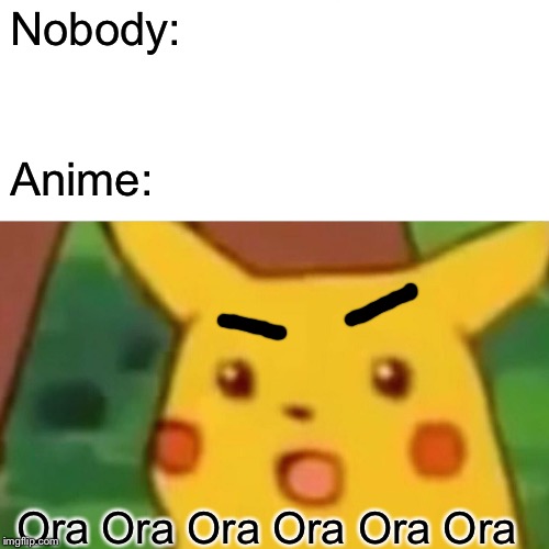 Oh you're approaching me | Nobody:; Anime:; Ora Ora Ora Ora Ora Ora | image tagged in memes,surprised pikachu | made w/ Imgflip meme maker