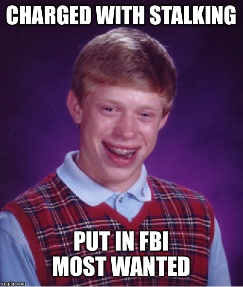 Bad Luck Brian Meme | CHARGED WITH STALKING PUT IN FBI MOST WANTED | image tagged in memes,bad luck brian | made w/ Imgflip meme maker