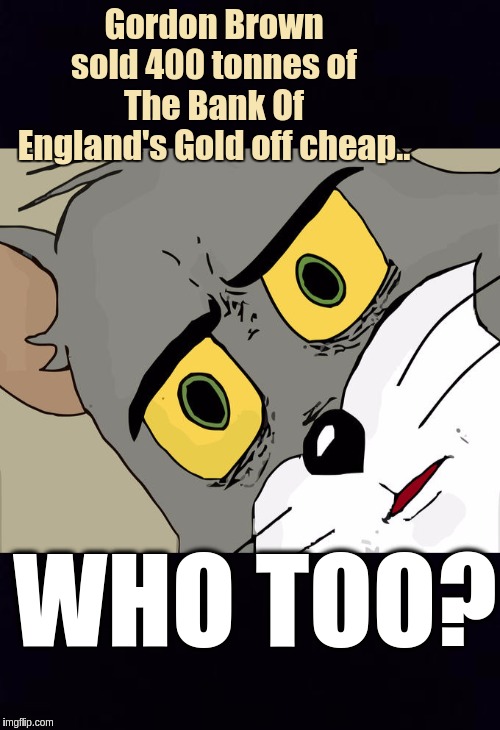 #BankOfEngland | Gordon Brown sold 400 tonnes of The Bank Of England's Gold off cheap.. WHO TOO? | image tagged in memes,unsettled tom,qanon,bank robber,banks,shitstorm | made w/ Imgflip meme maker
