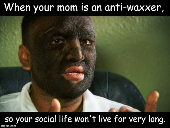 When your mom is an anti-waxxer, so your social life won't live for very long. | image tagged in memes,anti vax | made w/ Imgflip meme maker