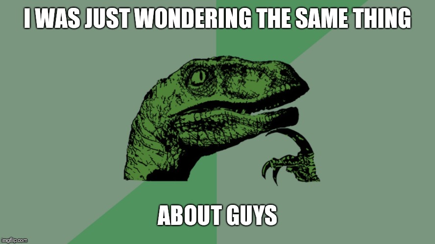 Philosophy Dinosaur | I WAS JUST WONDERING THE SAME THING ABOUT GUYS | image tagged in philosophy dinosaur | made w/ Imgflip meme maker