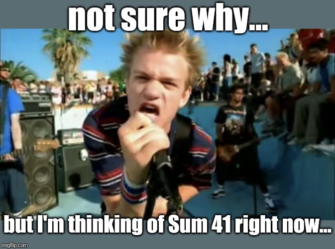 not sure why... but I'm thinking of Sum 41 right now... | made w/ Imgflip meme maker