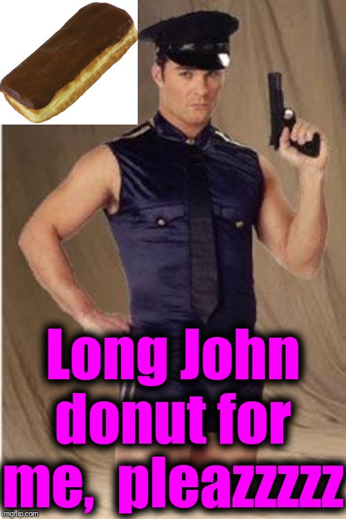 Gay police  | Long John donut for me,  pleazzzzz | image tagged in gay police | made w/ Imgflip meme maker