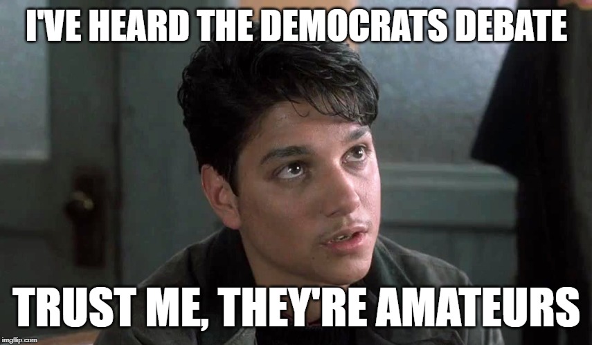 When Democrats Debate | I'VE HEARD THE DEMOCRATS DEBATE; TRUST ME, THEY'RE AMATEURS | image tagged in democrat debate,politics lol,movie quotes,political meme,lol so funny,my cousin vinny | made w/ Imgflip meme maker