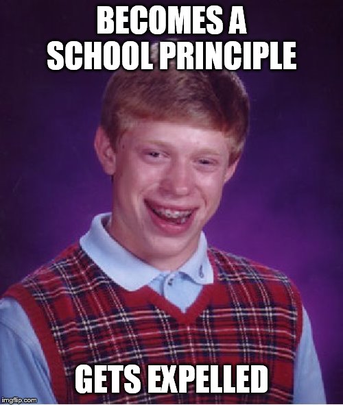 Bad Luck Brian Meme | BECOMES A SCHOOL PRINCIPLE; GETS EXPELLED | image tagged in memes,bad luck brian | made w/ Imgflip meme maker