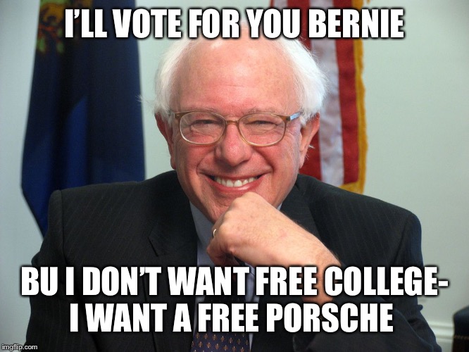 My free stuff please | I’LL VOTE FOR YOU BERNIE; BU I DON’T WANT FREE COLLEGE-
I WANT A FREE PORSCHE | image tagged in vote bernie sanders,free porsche,my free stuff | made w/ Imgflip meme maker