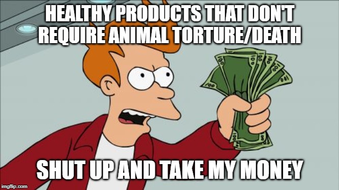 Shut Up And Take My Money Fry Meme | HEALTHY PRODUCTS THAT DON'T REQUIRE ANIMAL TORTURE/DEATH; SHUT UP AND TAKE MY MONEY | image tagged in memes,shut up and take my money fry | made w/ Imgflip meme maker